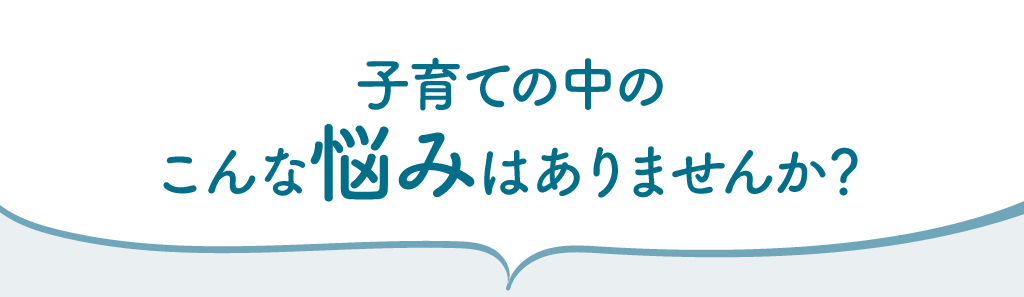 子育て中のこんな悩みはありませんか？