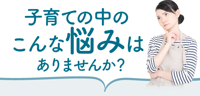 子育て中のこんな悩みはありませんか？