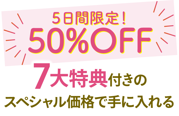 5日間限定50％OFF ７大特典つきのスペシャル価格で手に入れる